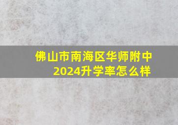 佛山市南海区华师附中 2024升学率怎么样